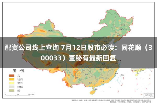 配资公司线上查询 7月12日股市必读：同花顺（300033）董秘有最新回复