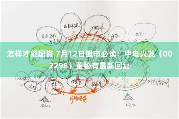 怎样才能配资 7月12日股市必读：中电兴发（002298）董秘有最新回复