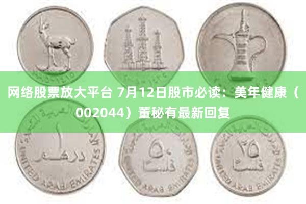 网络股票放大平台 7月12日股市必读：美年健康（002044）董秘有最新回复