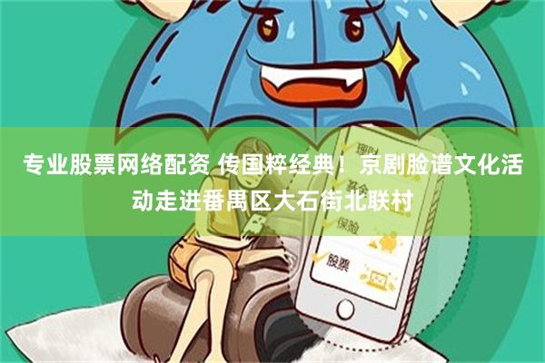 专业股票网络配资 传国粹经典！京剧脸谱文化活动走进番禺区大石街北联村