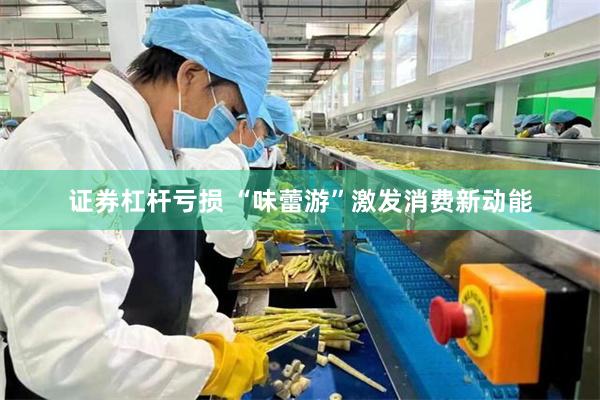 证券杠杆亏损 “味蕾游”激发消费新动能