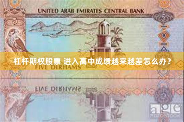 杠杆期权股票 进入高中成绩越来越差怎么办？