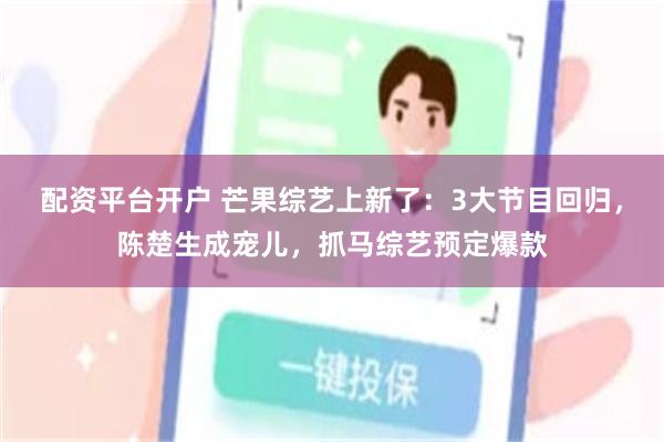 配资平台开户 芒果综艺上新了：3大节目回归，陈楚生成宠儿，抓马综艺预定爆款