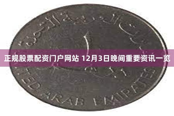 正规股票配资门户网站 12月3日晚间重要资讯一览