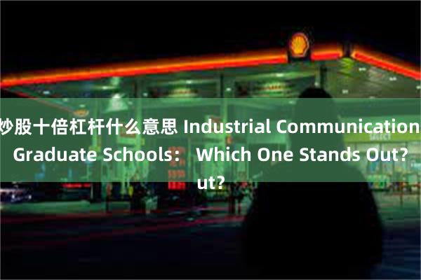 炒股十倍杠杆什么意思 Industrial Communication Graduate Schools： Which One Stands Out？