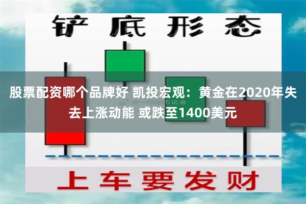 股票配资哪个品牌好 凯投宏观：黄金在2020年失去上涨动能 或跌至1400美元