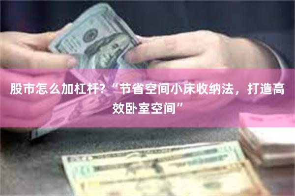 股市怎么加杠杆? “节省空间小床收纳法，打造高效卧室空间”