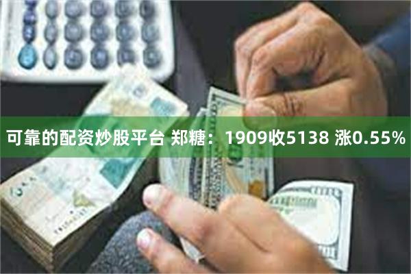 可靠的配资炒股平台 郑糖：1909收5138 涨0.55%