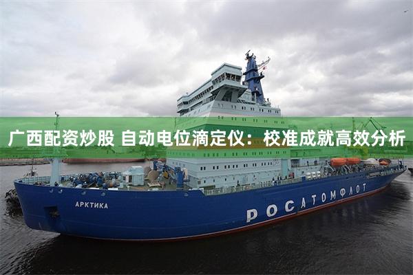 广西配资炒股 自动电位滴定仪：校准成就高效分析