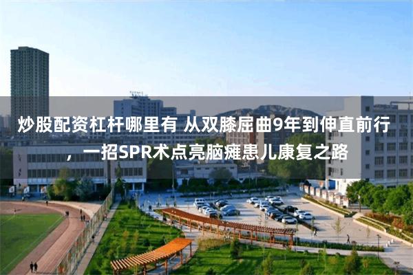 炒股配资杠杆哪里有 从双膝屈曲9年到伸直前行 ，一招SPR术点亮脑瘫患儿康复之路