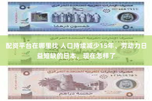 配资平台在哪里找 人口持续减少15年、劳动力日益短缺的日本，现在怎样了
