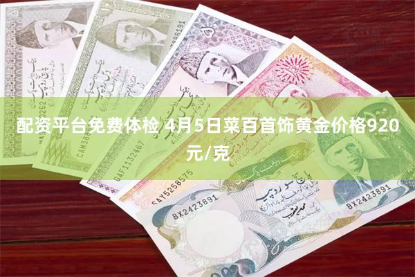 配资平台免费体检 4月5日菜百首饰黄金价格920元/克
