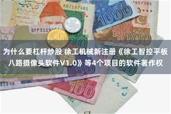 为什么要杠杆炒股 徐工机械新注册《徐工智控平板八路摄像头软件V1.0》等4个项目的软件著作权