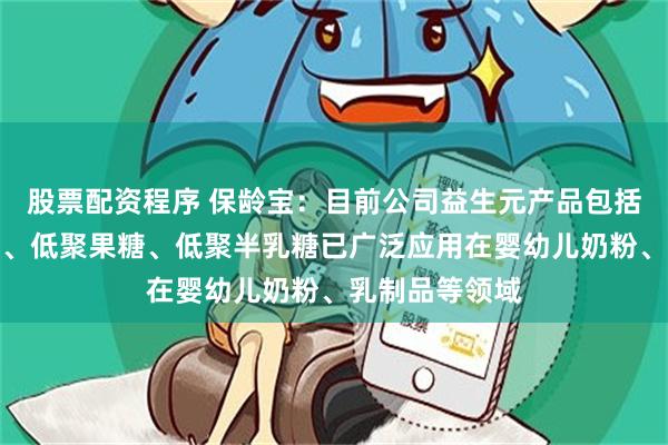 股票配资程序 保龄宝：目前公司益生元产品包括低聚异麦芽糖、低聚果糖、低聚半乳糖已广泛应用在婴幼儿奶粉、乳制品等领域