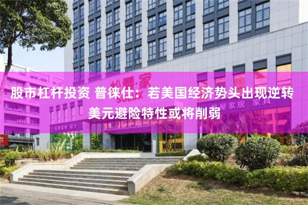 股市杠杆投资 普徕仕：若美国经济势头出现逆转 美元避险特性或将削弱
