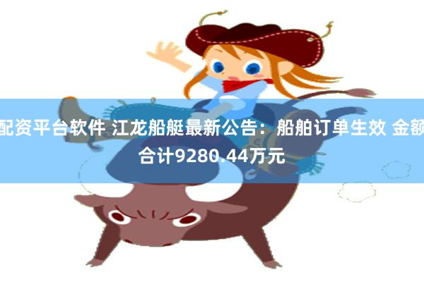 配资平台软件 江龙船艇最新公告：船舶订单生效 金额合计9280.44万元