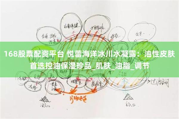 168股票配资平台 悦蕾海洋冰川水凝露：油性皮肤首选控油保湿珍品_肌肤_油脂_调节