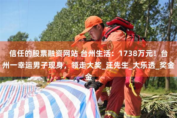 信任的股票融资网站 台州生活：1738万元！台州一幸运男子现身，领走大奖_汪先生_大乐透_奖金