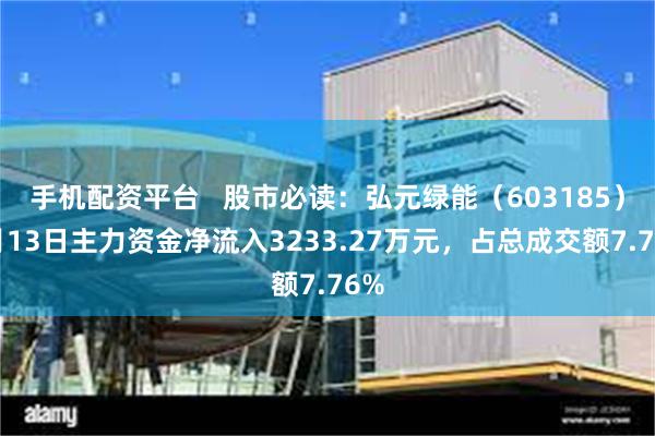 手机配资平台   股市必读：弘元绿能（603185）5月13日主力资金净流入3233.27万元，占总成交额7.76%