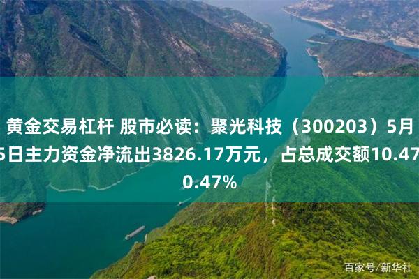 黄金交易杠杆 股市必读：聚光科技（300203）5月15日主力资金净流出3826.17万元，占总成交额10.47%