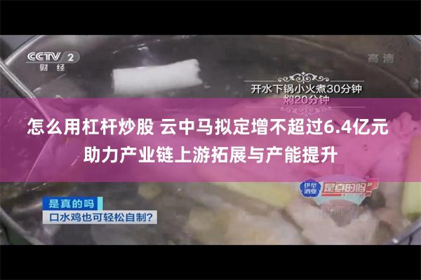 怎么用杠杆炒股 云中马拟定增不超过6.4亿元 助力产业链上游拓展与产能提升