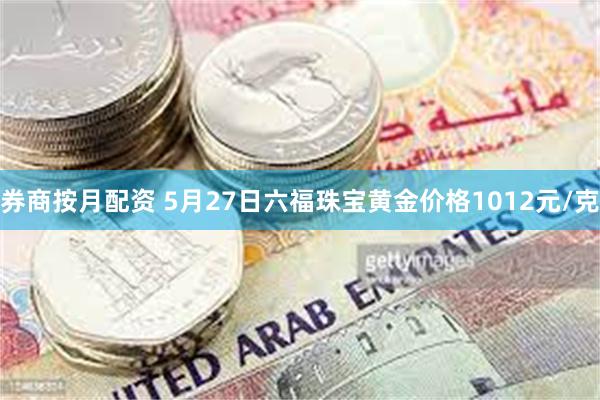 券商按月配资 5月27日六福珠宝黄金价格1012元/克