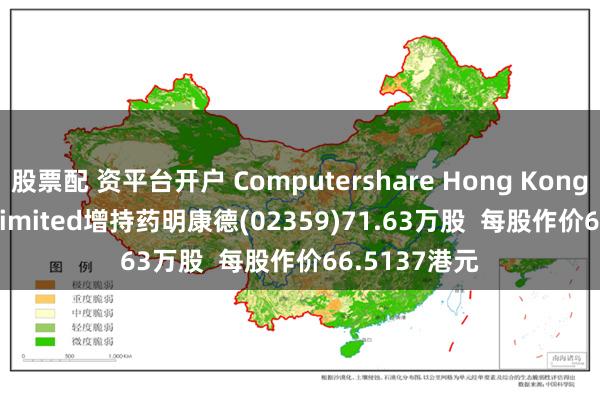 股票配 资平台开户 Computershare Hong Kong Trustees Limited增持药明康德(02359)71.63万股  每股作价66.5137港元