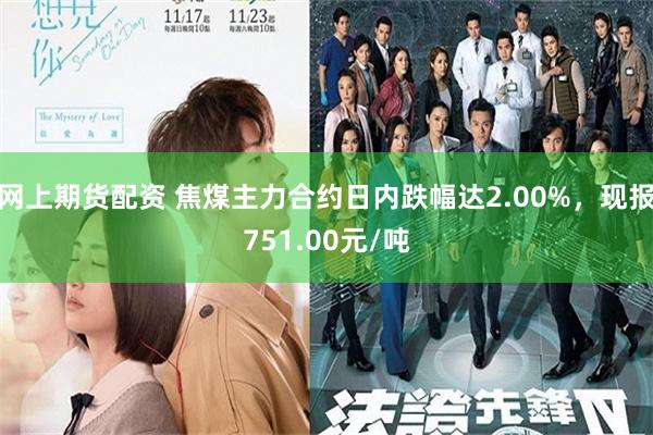 网上期货配资 焦煤主力合约日内跌幅达2.00%，现报751.00元/吨