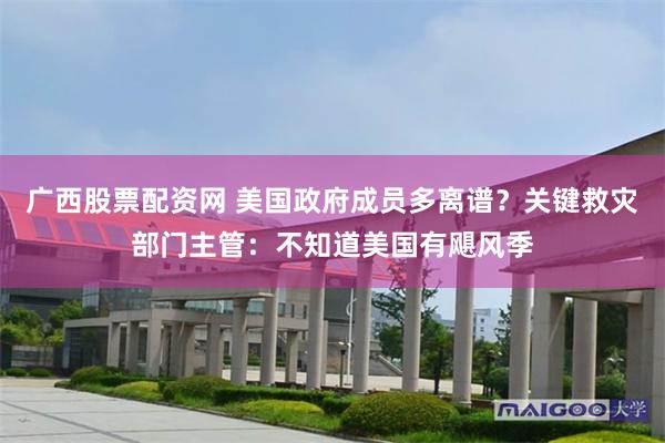 广西股票配资网 美国政府成员多离谱？关键救灾部门主管：不知道美国有飓风季