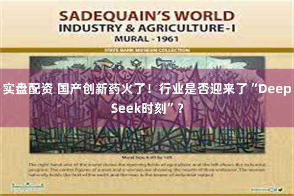实盘配资 国产创新药火了！行业是否迎来了“DeepSeek时刻”？