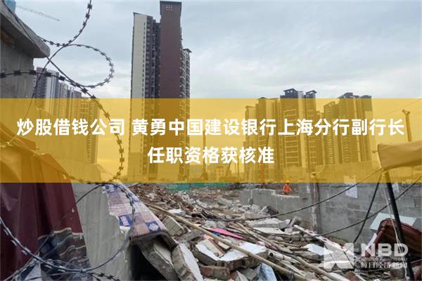 炒股借钱公司 黄勇中国建设银行上海分行副行长任职资格获核准
