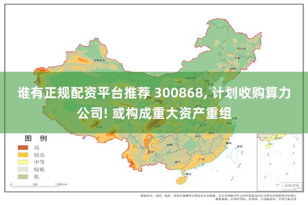 谁有正规配资平台推荐 300868, 计划收购算力公司! 或构成重大资产重组