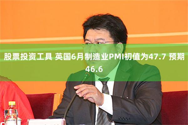 股票投资工具 英国6月制造业PMI初值为47.7 预期46.6