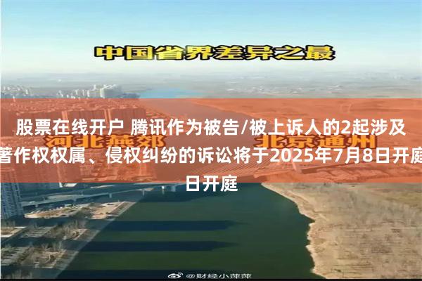 股票在线开户 腾讯作为被告/被上诉人的2起涉及著作权权属、侵权纠纷的诉讼将于2025年7月8日开庭