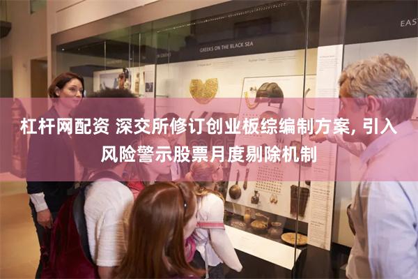 杠杆网配资 深交所修订创业板综编制方案, 引入风险警示股票月度剔除机制