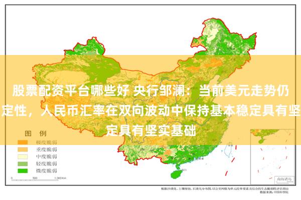 股票配资平台哪些好 央行邹澜：当前美元走势仍有不确定性，人民币汇率在双向波动中保持基本稳定具有坚实基础