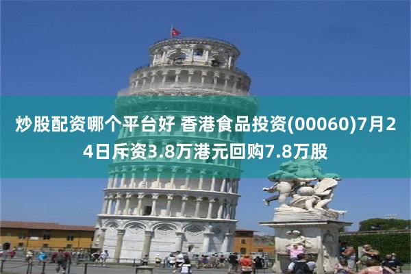 炒股配资哪个平台好 香港食品投资(00060)7月24日斥资3.8万港元回购7.8万股
