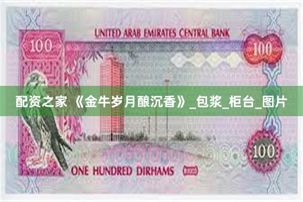 配资之家 《金牛岁月酿沉香》_包浆_柜台_图片
