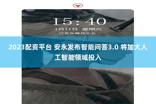 2023配资平台 安永发布智能问答3.0 将加大人工智能领域投入
