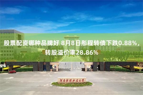 股票配资哪种品牌好 8月8日彤程转债下跌0.88%，转股溢价率28.86%