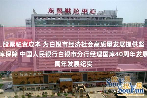 股票融资成本 为白银市经济社会高质量发展提供坚实国库保障 中国人民银行白银市分行经理国库40周年发展纪实