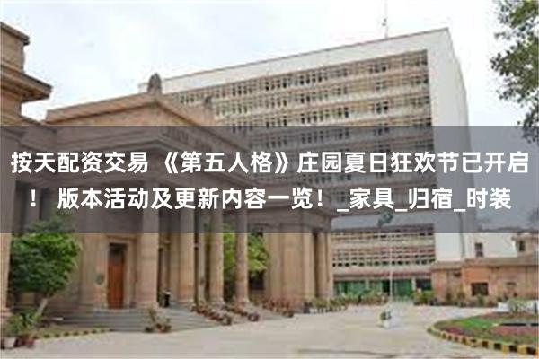 按天配资交易 《第五人格》庄园夏日狂欢节已开启！ 版本活动及更新内容一览！_家具_归宿_时装
