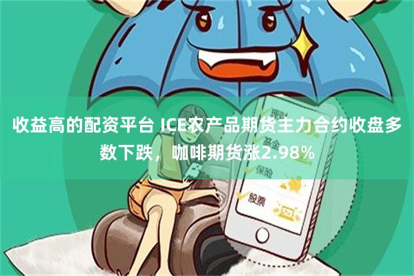 收益高的配资平台 ICE农产品期货主力合约收盘多数下跌，咖啡期货涨2.98%