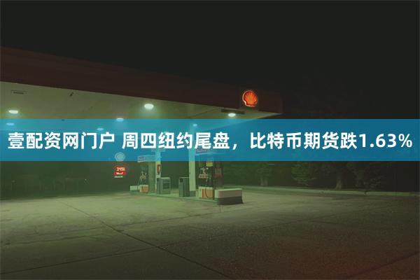 壹配资网门户 周四纽约尾盘，比特币期货跌1.63%
