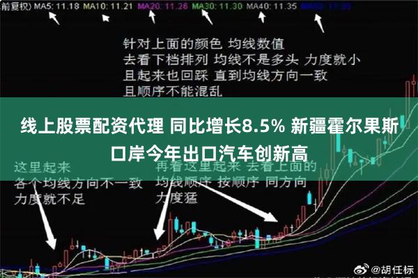 线上股票配资代理 同比增长8.5% 新疆霍尔果斯口岸今年出口汽车创新高